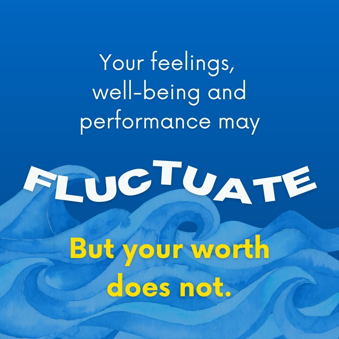 Your worth is constant, even when your feelings, well-being, and performance fluctuate. Remember, no matter what you're 