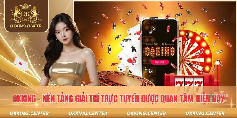 Okking – Nền Tảng Giải Trí Trực Tuyến Được Quan Tâm Hiện Nay thumbnail