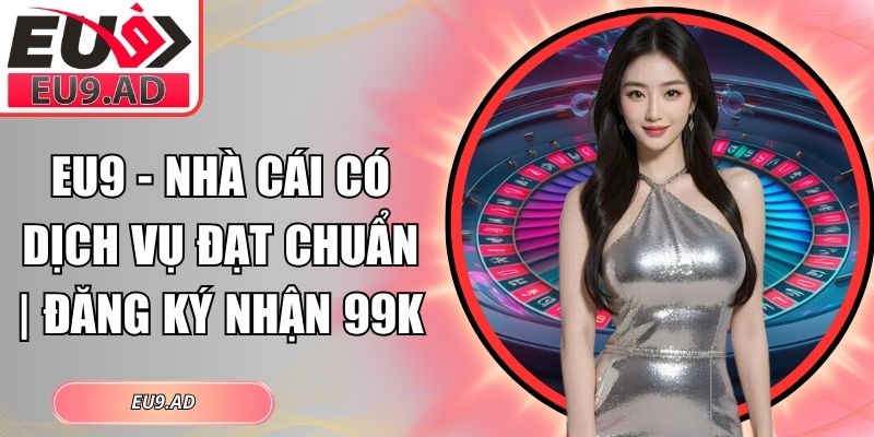 Eu9 - Nhà Cái Có Dịch Vụ Đạt Chuẩn | Đăng Ký Nhận 99K thumbnail