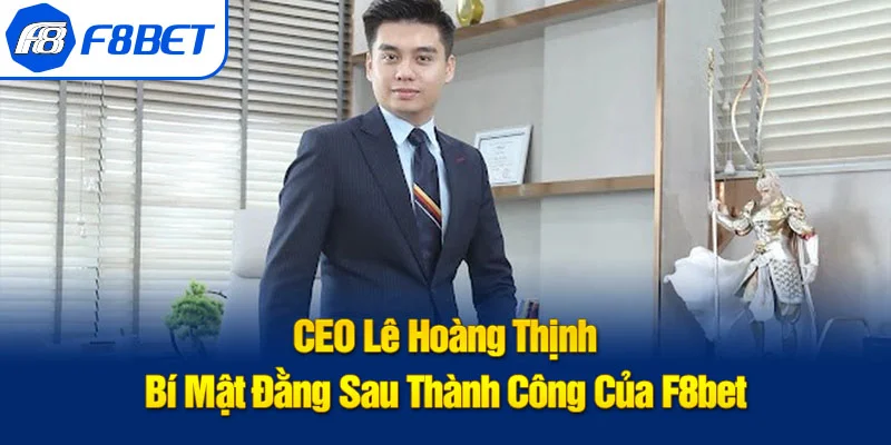 CEO Lê Hoàng Thịnh – Bí Mật Đằng Sau Thành Công Của F8bet thumbnail