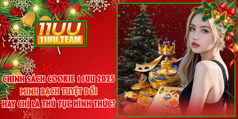 Chính Sách Cookie 11UU 2025: Minh Bạch Tuyệt Đối Hay Chỉ Là Thủ Tục Hình Thức? thumbnail