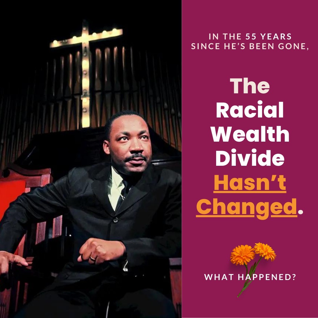 It’s been nearly 55 years since Dr. King was assassinated, and in all that time, the racial wealth divide - the gap betw