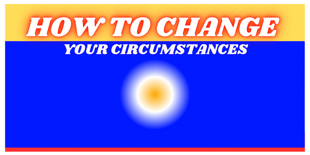 HOW TO CHANGE YOUR CIRCUMSTANCES thumbnail