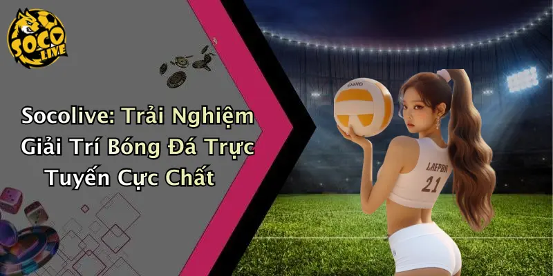 Socolive: Trải Nghiệm Giải Trí Bóng Đá Trực Tuyến Cực Chất thumbnail
