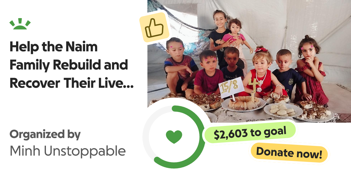 Donate to Help the Naim Family Rebuild and Recover Their Lives in Gaza, organized by Minh Unstoppable thumbnail