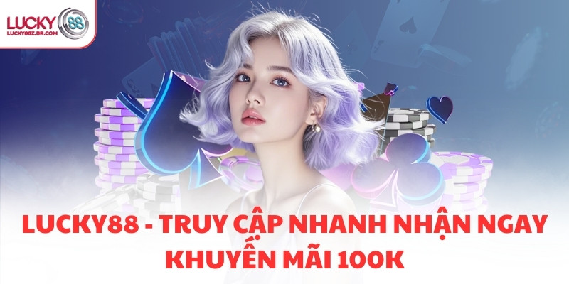 LUCKY88 - TRUY CẬP NHANH NHẬN NGAY KHUYẾN MÃI 100K thumbnail