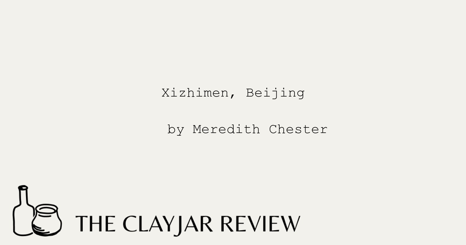 The Clayjar Review, "Xizhimen, Beijing" - Poem by Meredith Chester (December 2024) thumbnail