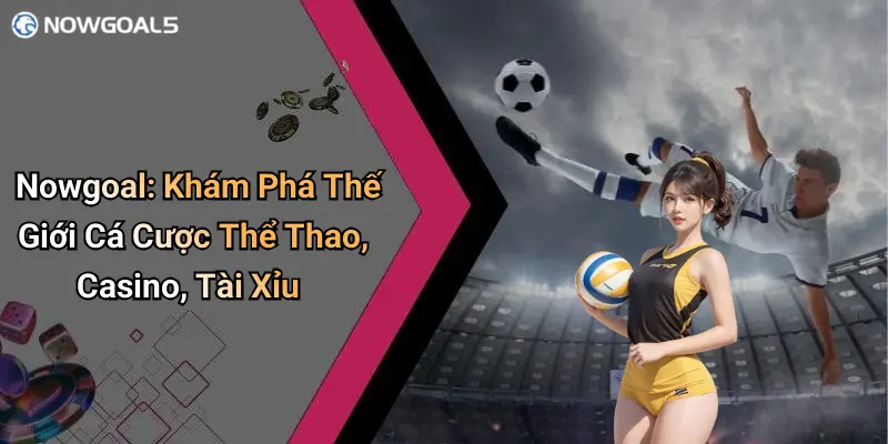Nowgoal: Khám Phá Thế Giới Cá Cược Thể Thao, Casino, Tài Xỉu thumbnail