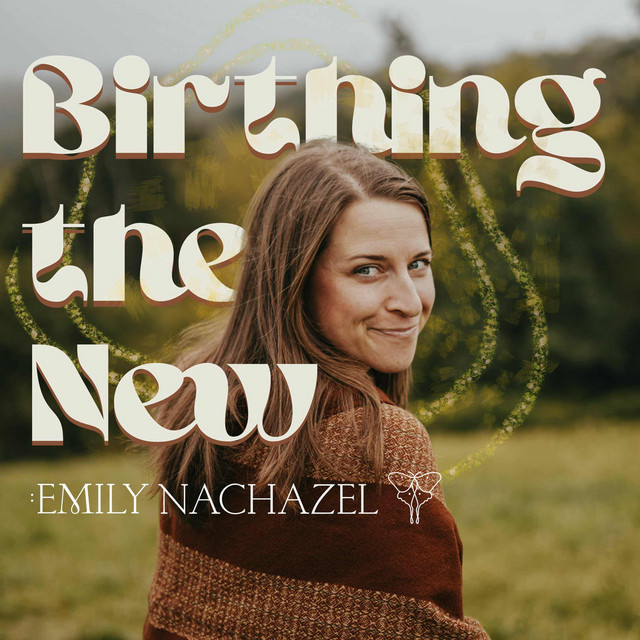 LISTEN TO THE PODCAST: Birthing the New with Emily Nachazel thumbnail