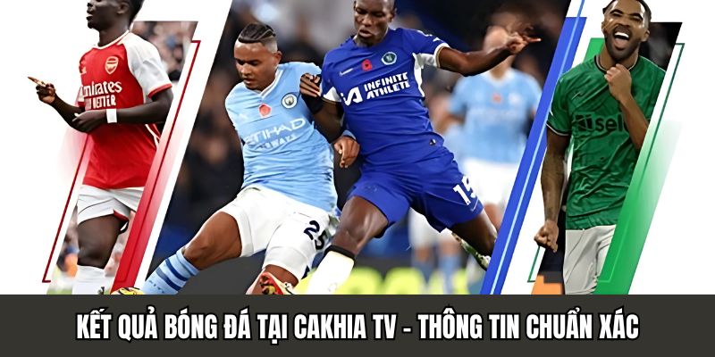 Kết Quả Bóng Đá Tại Cakhia TV - Thông Tin Chính Xác Số 1 thumbnail