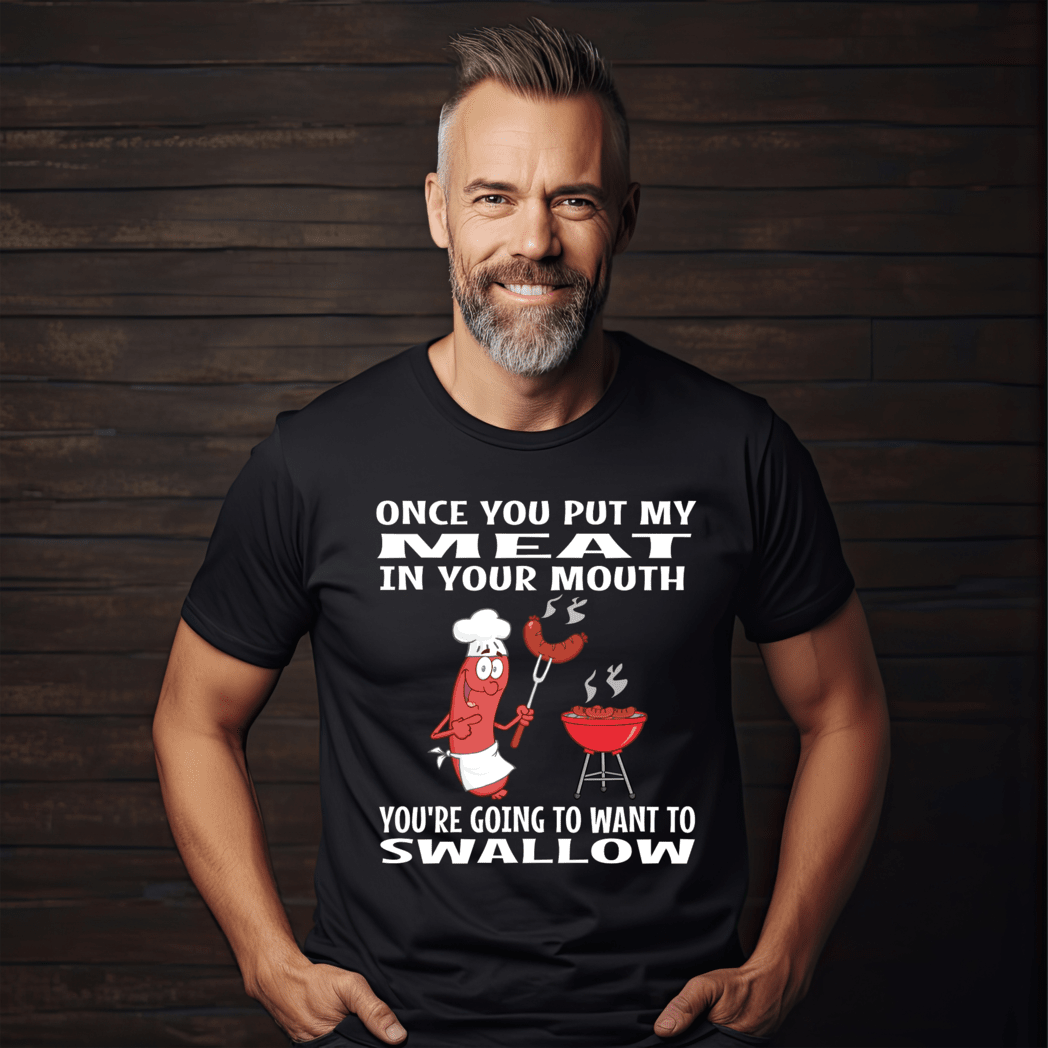 Once You Put My Meat In Your Mouth You're Going Want To Swallow t-shirt thumbnail