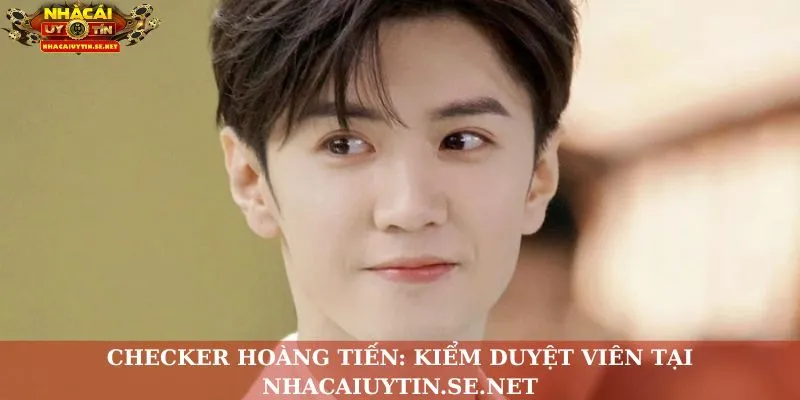 Checker Hoàng Tiến: Kiểm Duyệt Viên Tại Nhacaiuytin.se.net thumbnail