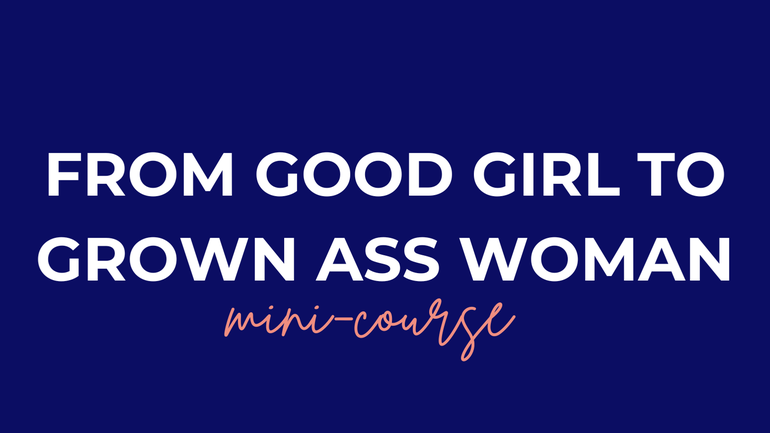 From Good Girl to Grown Ass Woman: The Mini-Course thumbnail