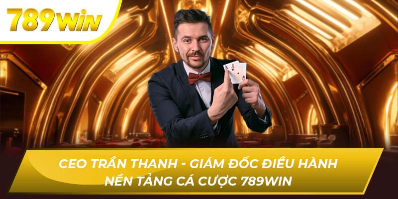 Ceo Trần Thanh - Giám Đốc Điều Hành Nền Tảng Cá Cược 789win thumbnail