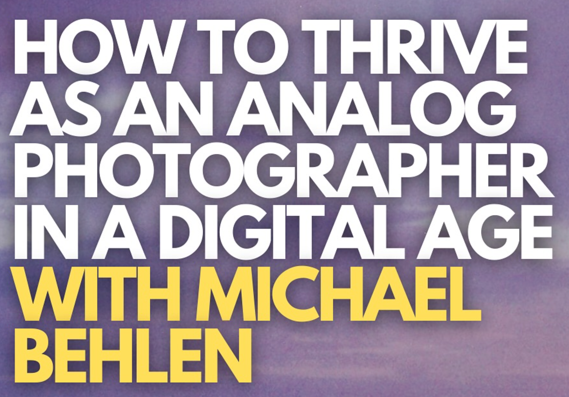 PAST EVENT | Free Virtual Seminar: How to Thrive as an Analog Photographer in a Digital Age with Michael Behlen of Analog Forever Tuesday, March 25, 2025  thumbnail
