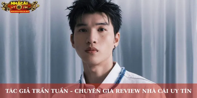 Tác Giả Trần Tuấn – Chuyên Gia Review Nhà Cái Uy Tín thumbnail