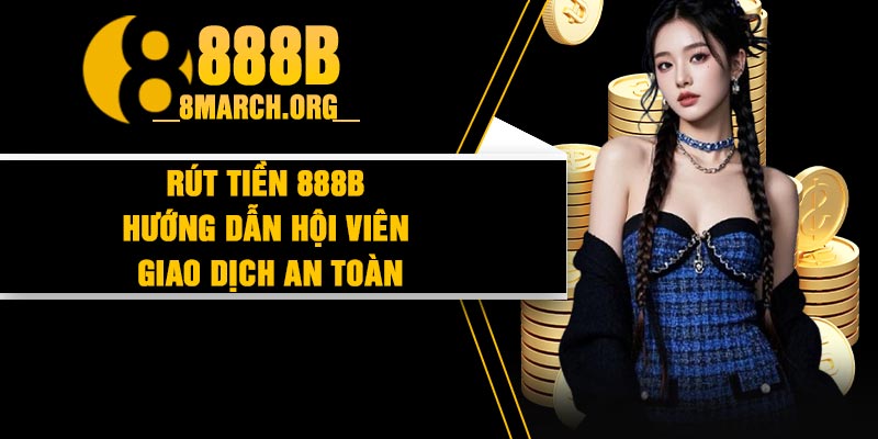 Rút Tiền 888B – Hướng Dẫn Hội Viên Giao Dịch An Toàn thumbnail
