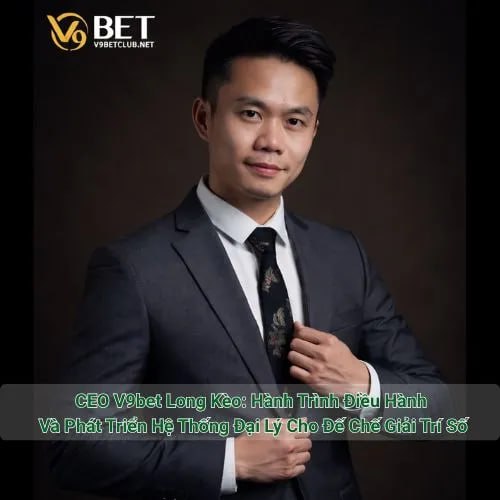 CEO V9bet Long Kèo: Hành Trình Điều Hành Và Phát Triển Hệ Thống Đại Lý Cho Đế Chế Giải Trí Số thumbnail