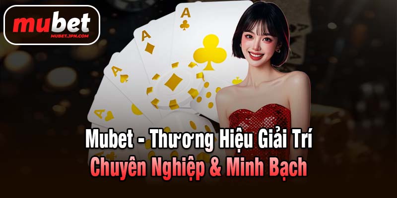 Mubet - Thương Hiệu Giải Trí Chuyên Nghiệp & Minh Bạch thumbnail