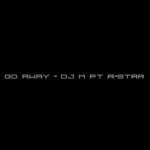 DJ M FT A-STAR - Go Away thumbnail